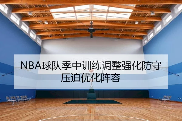 NBA球队季中训练调整强化防守压迫优化阵容